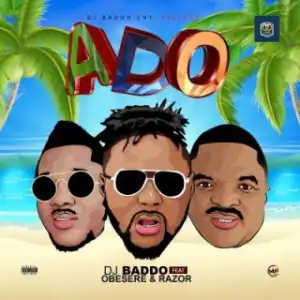 Dj Baddo - Ado Ft. Obesere & Razor
